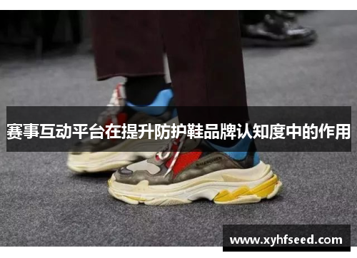 赛事互动平台在提升防护鞋品牌认知度中的作用