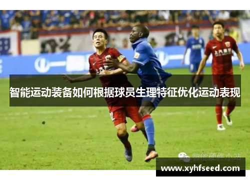 智能运动装备如何根据球员生理特征优化运动表现