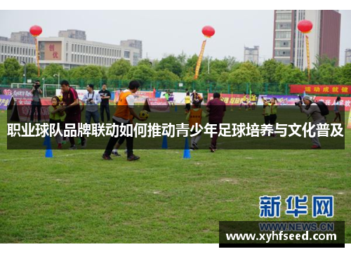 职业球队品牌联动如何推动青少年足球培养与文化普及
