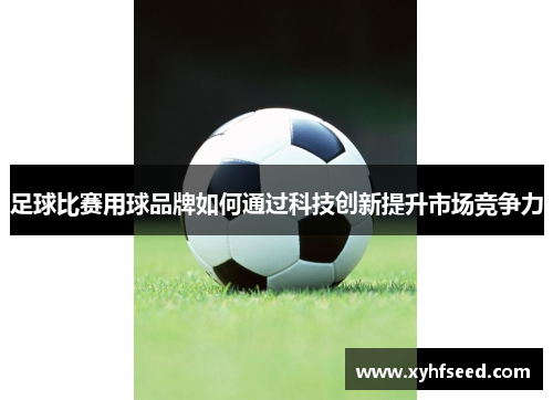 足球比赛用球品牌如何通过科技创新提升市场竞争力